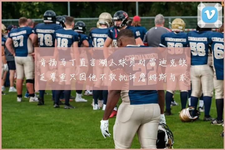 肯扬马丁直言湖人球员对雷迪克缺乏尊重只因他不敢批评詹姆斯与东契奇