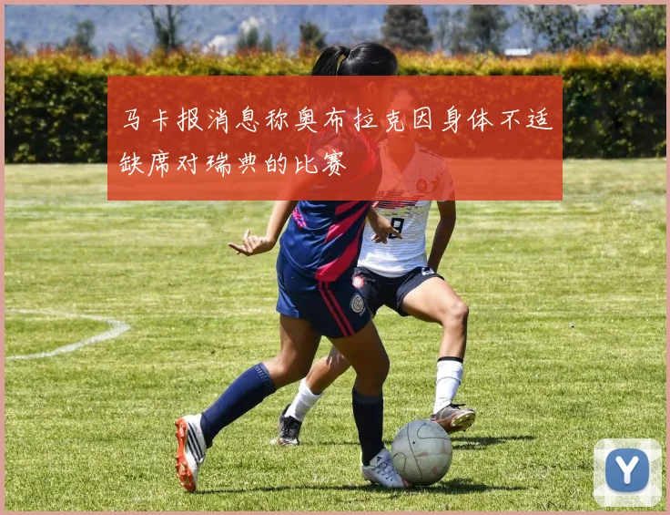 马卡报消息称奥布拉克因身体不适缺席对瑞典的比赛