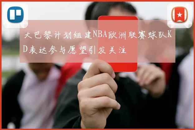 大巴黎计划组建NBA欧洲联赛球队KD表达参与愿望引发关注
