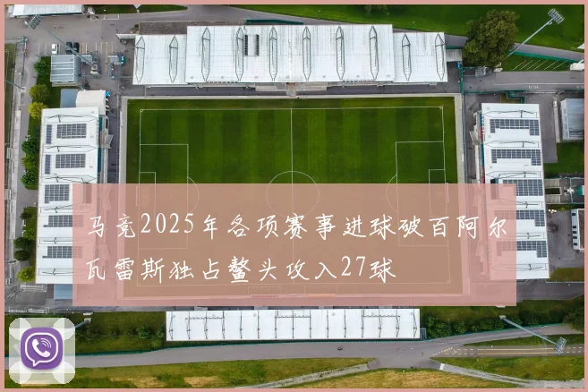 马竞2025年各项赛事进球破百阿尔瓦雷斯独占鳌头攻入27球
