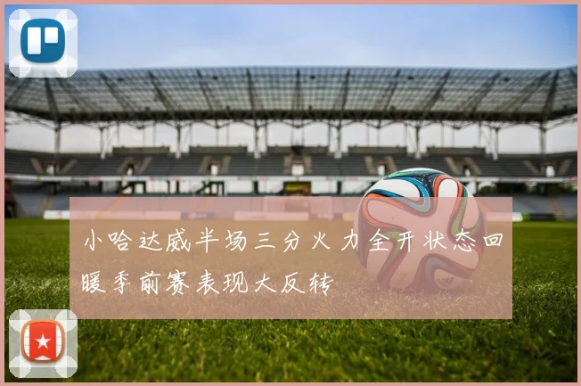 小哈达威半场三分火力全开状态回暖季前赛表现大反转