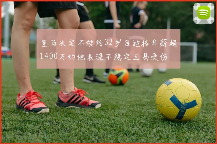 皇马决定不续约32岁吕迪格年薪超1400万的他表现不稳定且易受伤