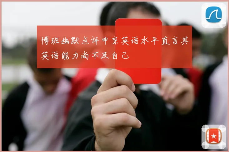 博班幽默点评申京英语水平直言其英语能力尚不及自己